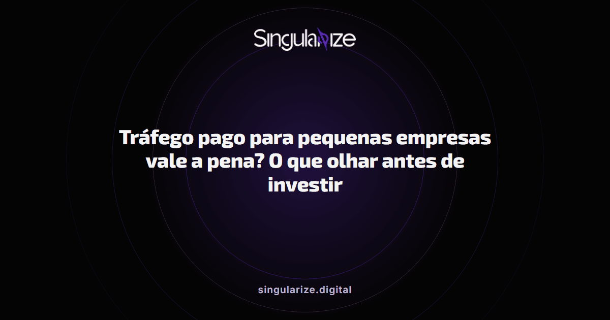 Tráfego pago para pequenas empresas vale a pena? O que olhar antes de investir