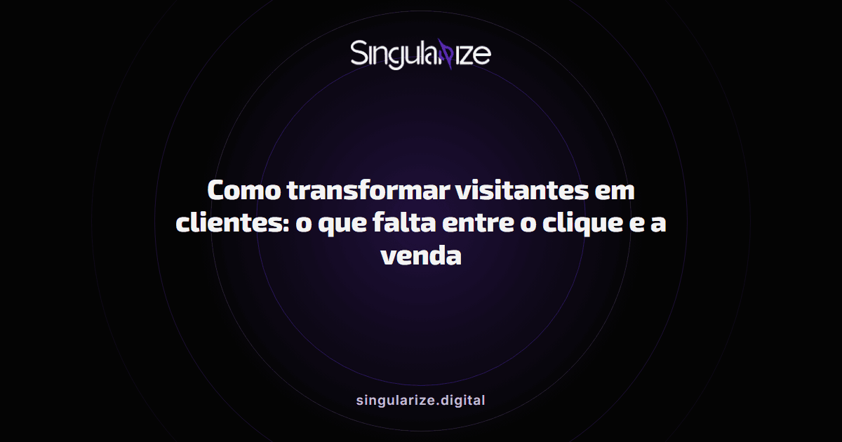 Como transformar visitantes em clientes: o que falta entre o clique e a venda